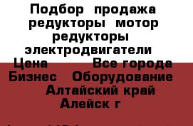 Подбор, продажа редукторы, мотор-редукторы, электродвигатели › Цена ­ 123 - Все города Бизнес » Оборудование   . Алтайский край,Алейск г.